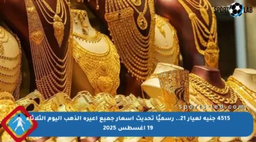 4515 جنيه لعيار 21.. رسميًا تحديث أسعار جميع أعيرة الذهب اليوم الثلاثاء 19 أغسطس 2025